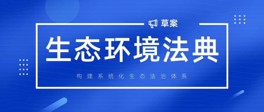我國首部生態(tài)環(huán)境法典草案提交審議，構(gòu)建系統(tǒng)化生態(tài)法治體系